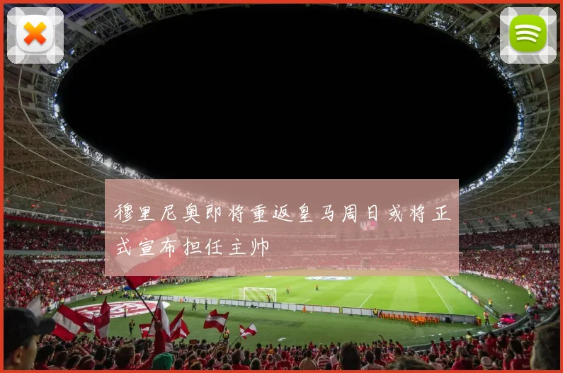 穆里尼奥即将重返皇马周日或将正式宣布担任主帅